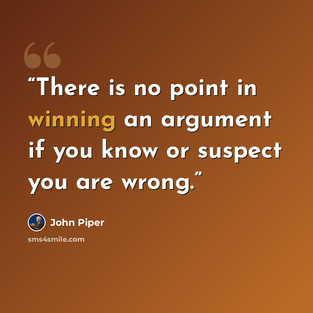 “There is no point in winning an argument if you know or suspect you are wrong.” quote by John Piper