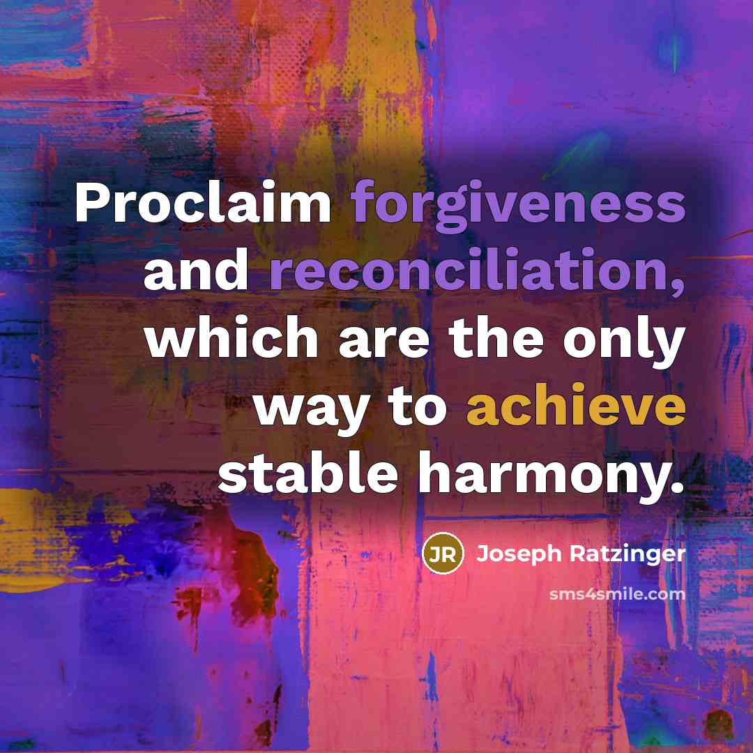 “Proclaim forgiveness and reconciliation, which are the only way to achieve stable harmony.” quote by Joseph Ratzinger