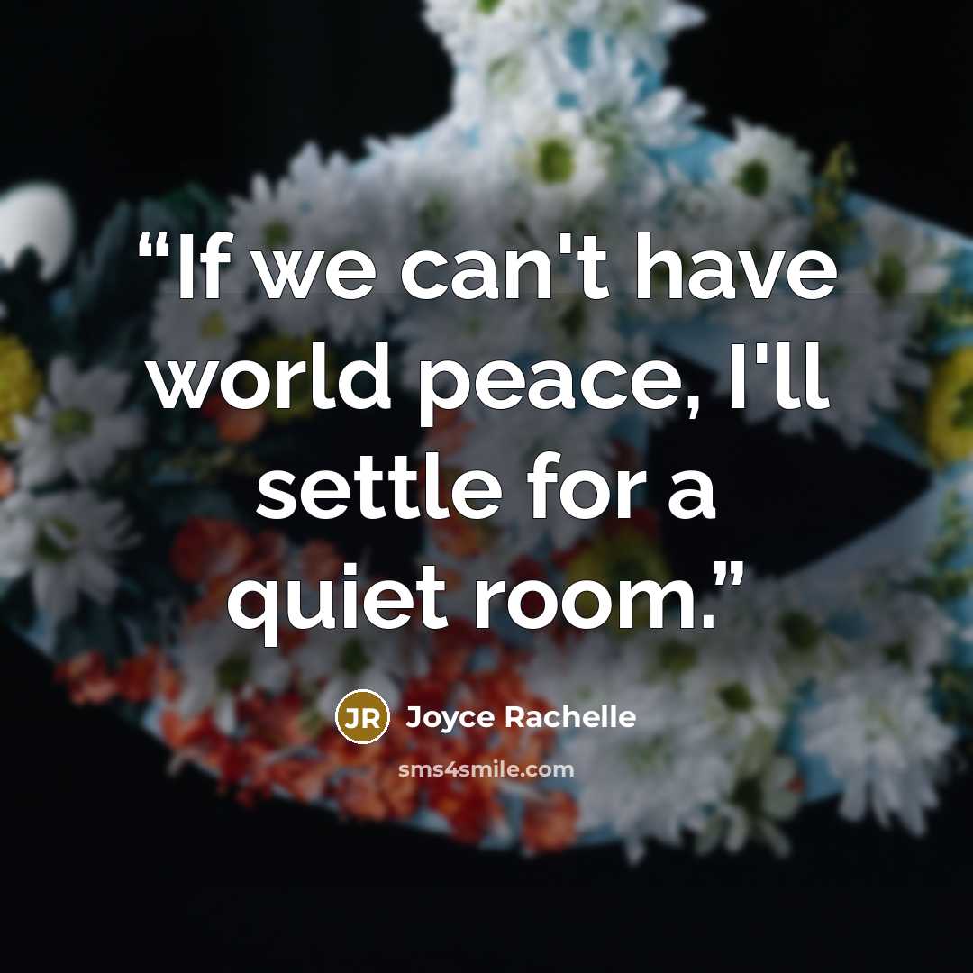 “If we can't have world peace, I'll settle for a quiet room.” quote by Joyce Rachelle
