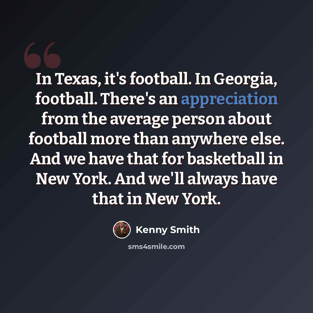 “In Texas, it's football. In Georgia, football. There's an appreciation from the average person about football more than anywhere else. And we have that for basketball in New York. And we'll always have that in New York.” quote by Kenny Smith