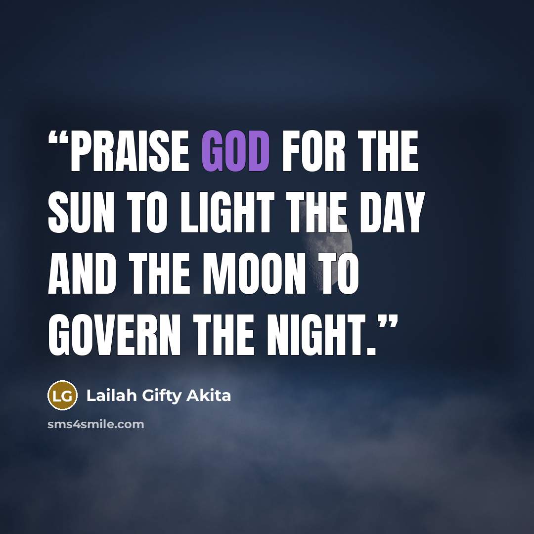 “Praise God for the sun to light the day and the moon to govern the night.” quote by Lailah Gifty Akita