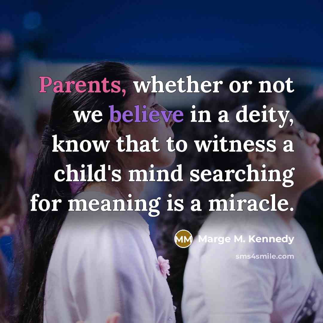“Parents, whether or not we believe in a deity, know that to witness a child's mind searching for meaning is a miracle.” quote by Marge M. Kennedy