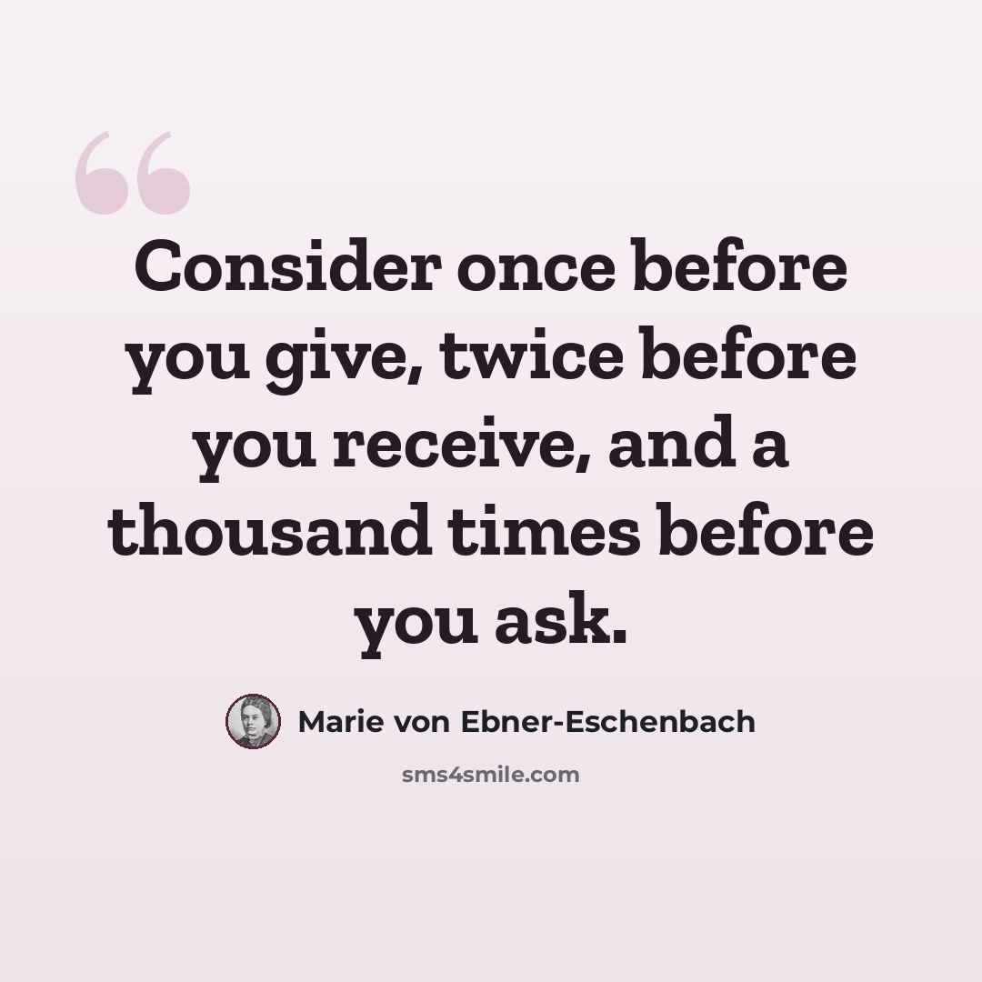 “Consider once before you give, twice before you receive, and a thousand times before you ask.” quote by Marie von Ebner-Eschenbach