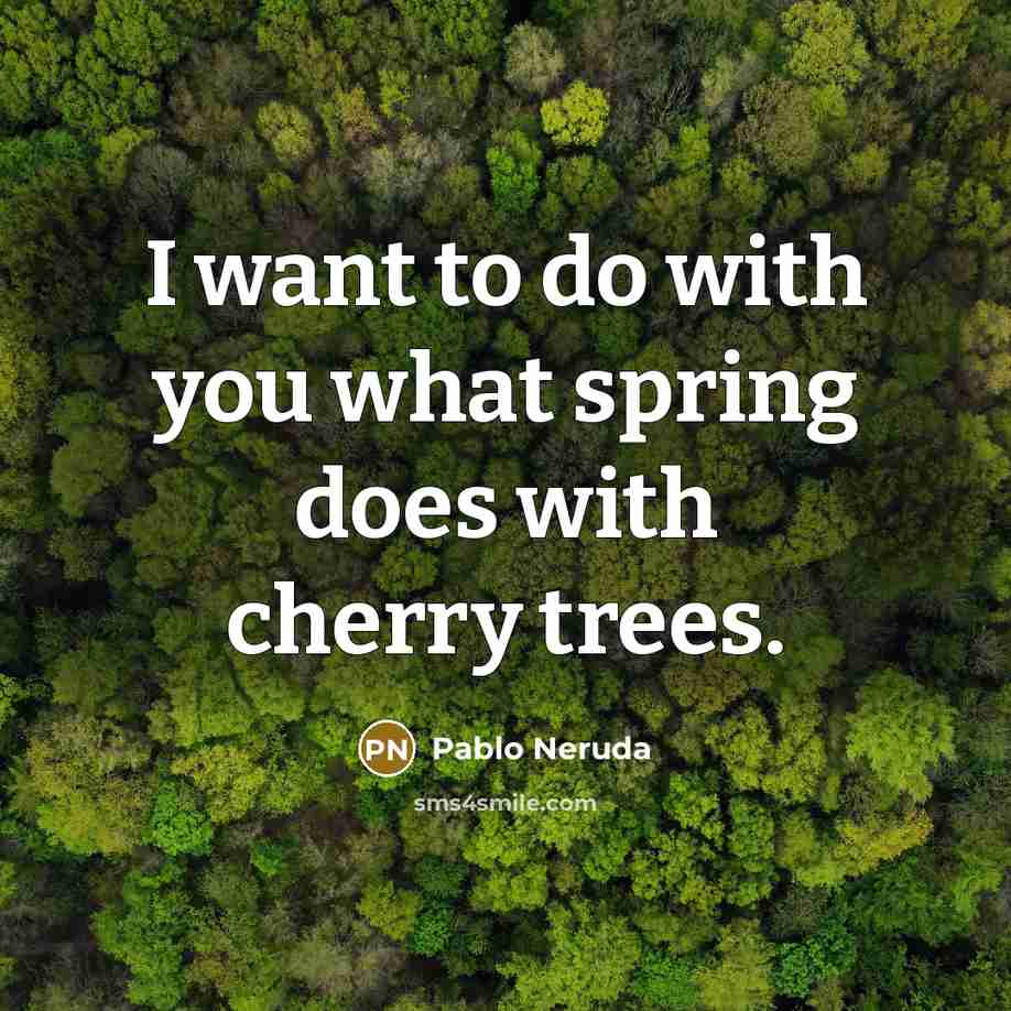 “I want to do with you what spring does with cherry trees.” quote by Pablo Neruda