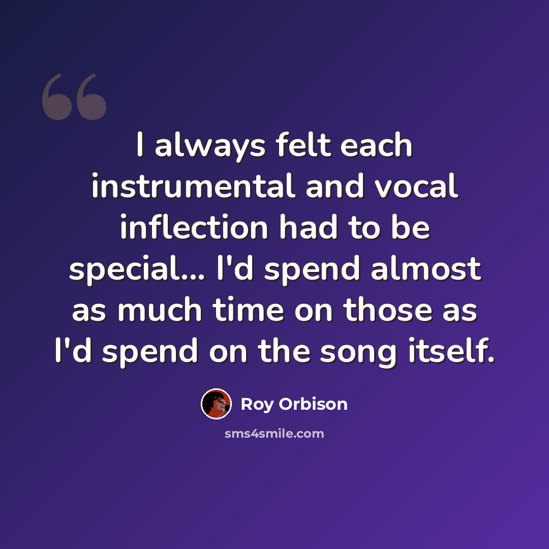 “I always felt each instrumental and vocal inflection had to be special... I'd spend almost as much time on those as I'd spend on the song itself.” quote by Roy Orbison