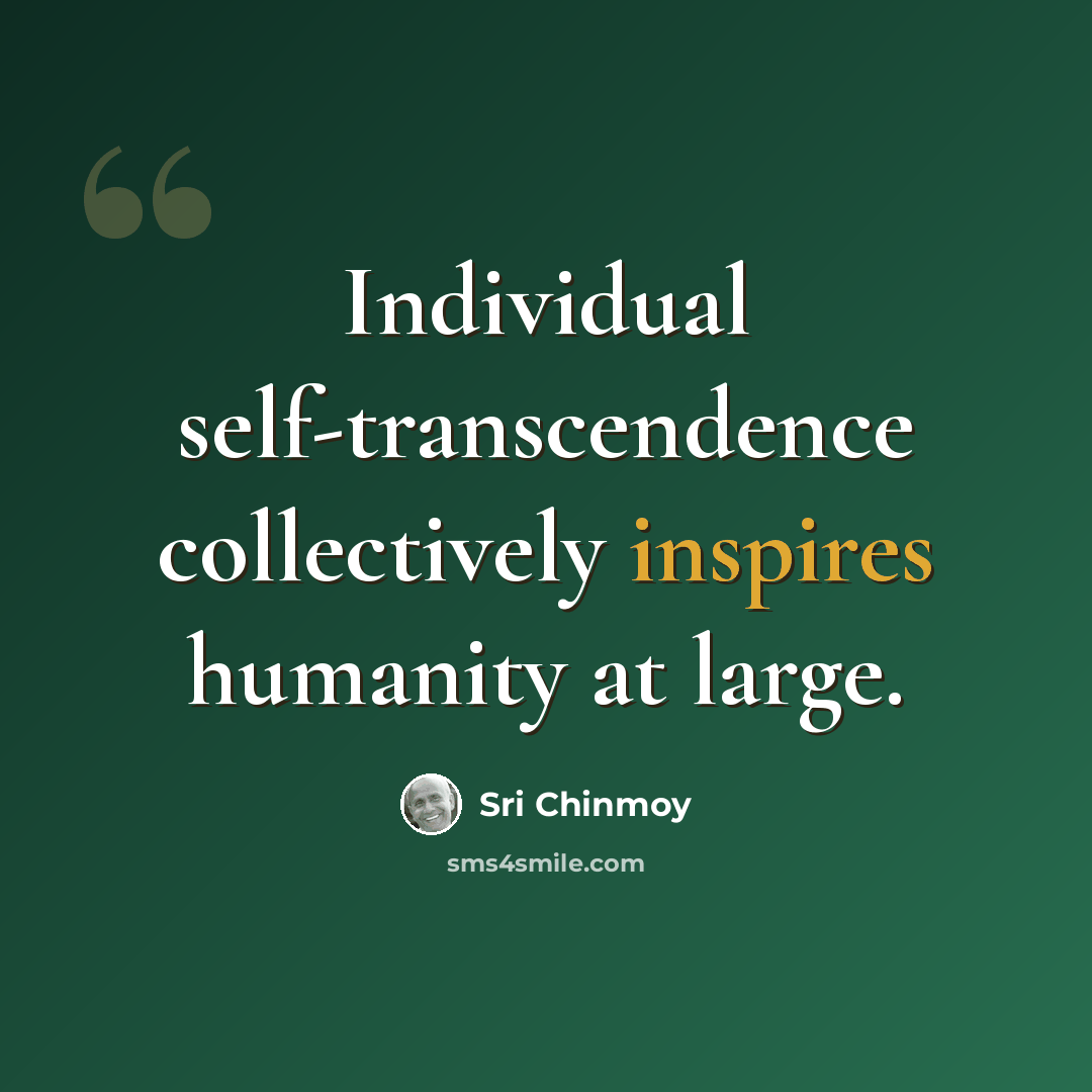 “Individual self-transcendence collectively inspires humanity at large.” quote by Sri Chinmoy