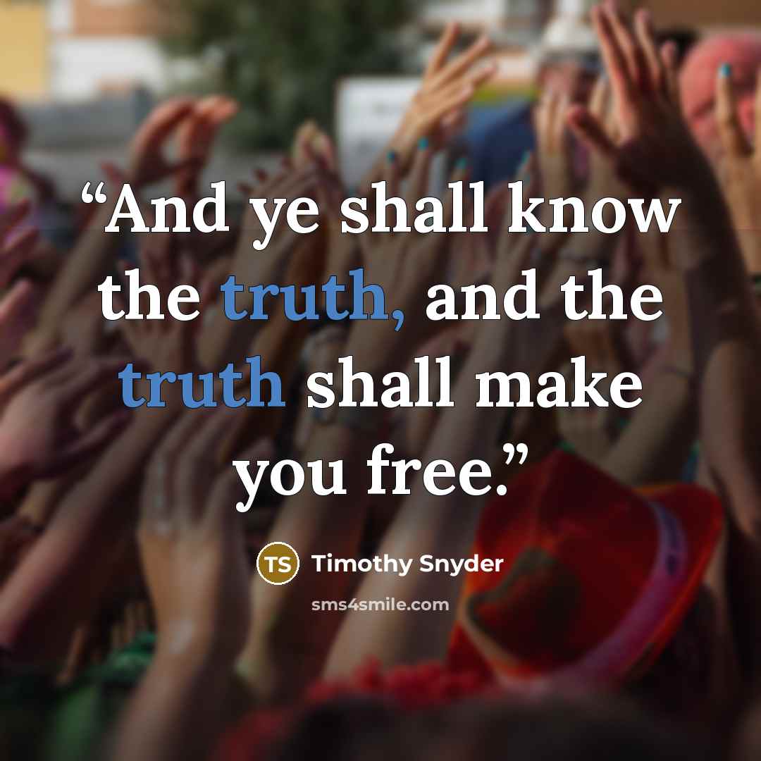“And ye shall know the truth, and the truth shall make you free.” quote by Timothy Snyder