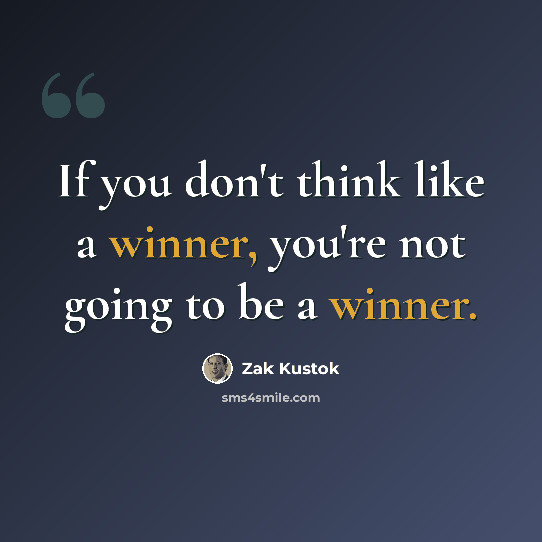 “If you don't think like a winner, you're not going to be a winner.” quote by Zak Kustok