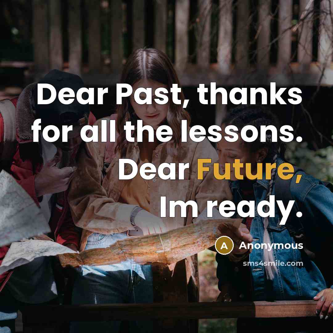 “Dear Past, thanks for all the lessons. Dear Future, Im ready.” quote by Anonymous