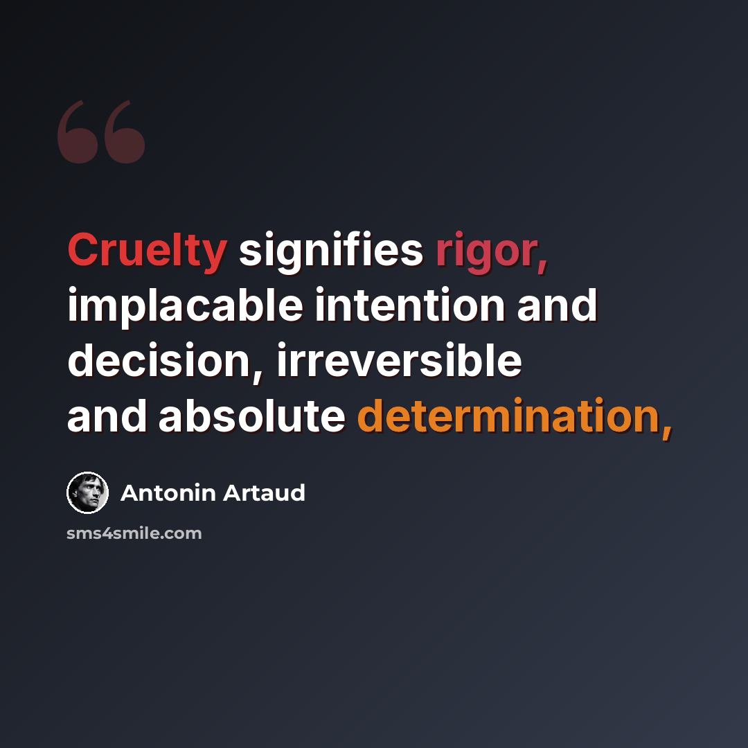 “Cruelty signifies rigor, implacable intention and decision, irreversible and absolute determination,” quote by Antonin Artaud