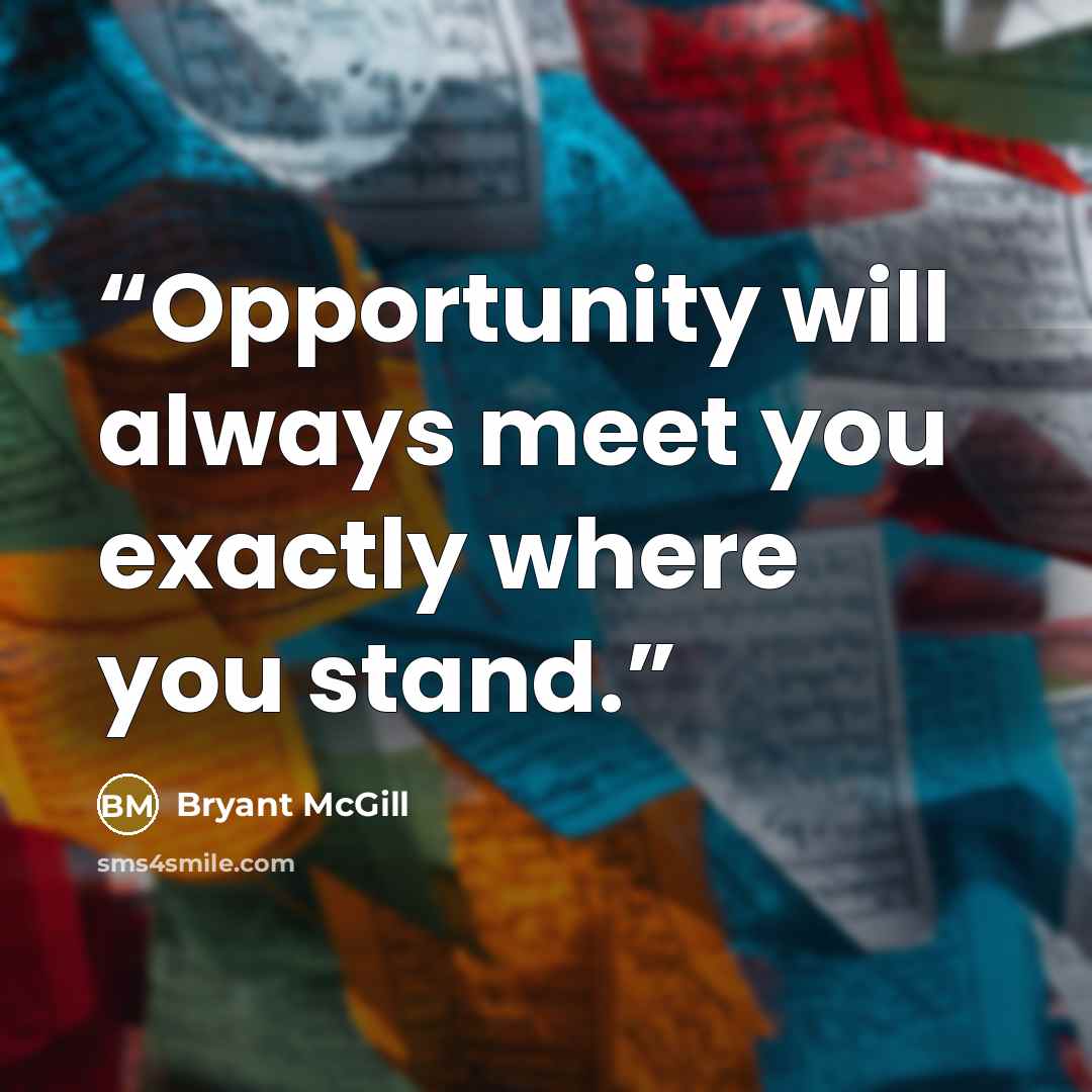 “Opportunity will always meet you exactly where you stand.” quote by Bryant McGill