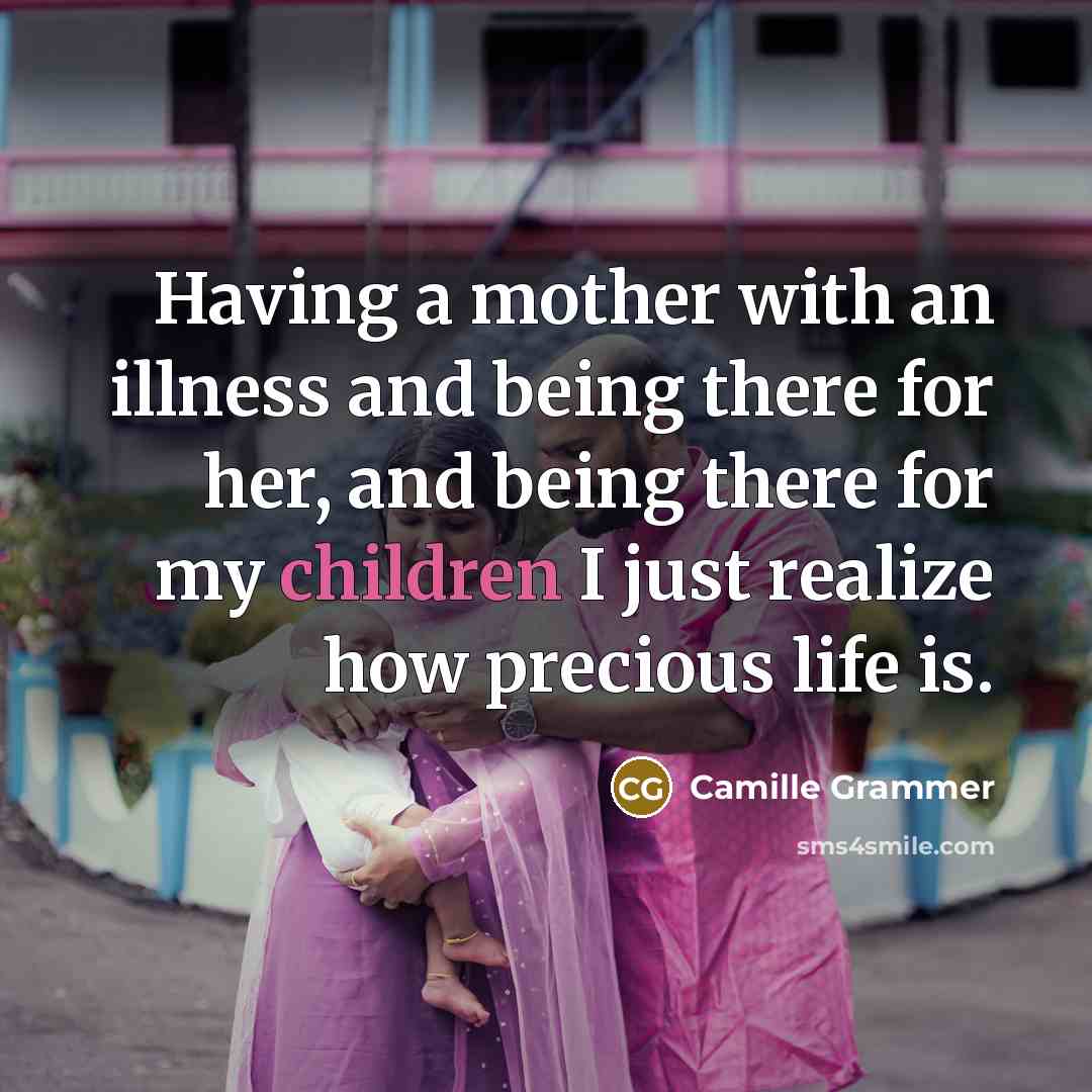 “Having a mother with an illness and being there for her, and being there for my children I just realize how precious life is.” quote by Camille Grammer