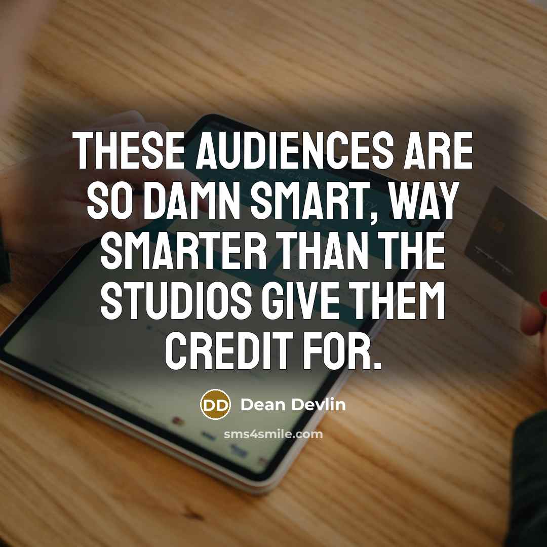 “These audiences are so damn smart, way smarter than the studios give them credit for.” quote by Dean Devlin