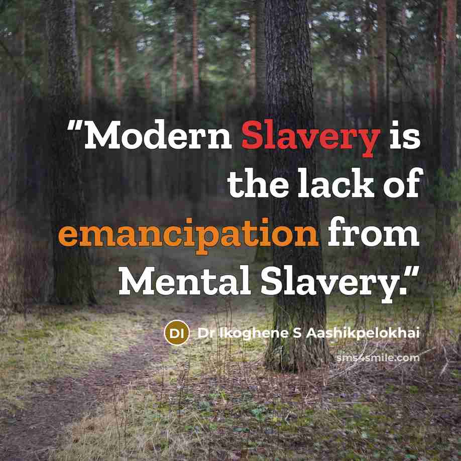 “Modern Slavery is the lack of emancipation from Mental Slavery.” quote by Dr Ikoghene S Aashikpelokhai