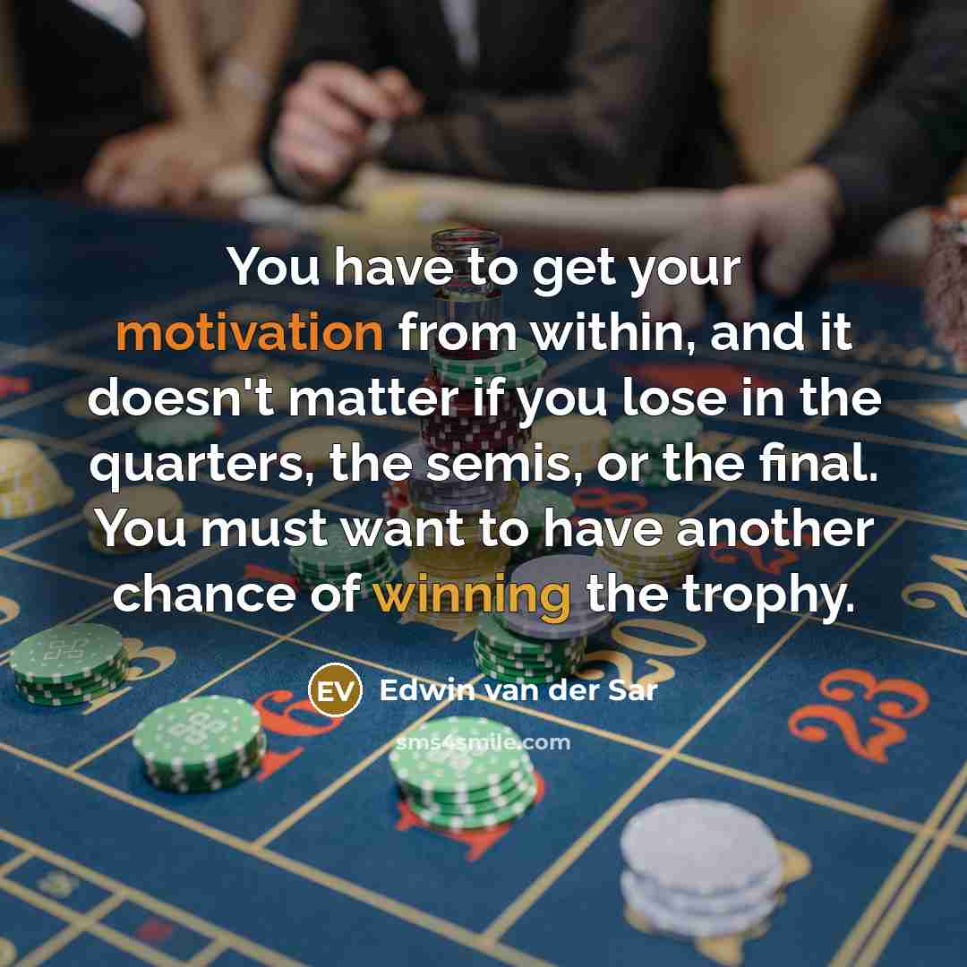 “You have to get your motivation from within, and it doesn't matter if you lose in the quarters, the semis, or the final. You must want to have another chance of winning the trophy.” quote by Edwin van der Sar