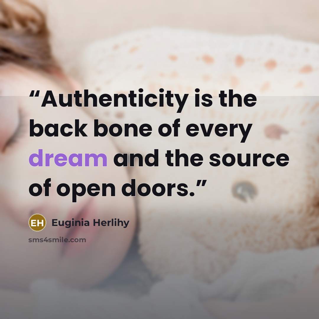 “Authenticity is the back bone of every dream and the source of open doors.” quote by Euginia Herlihy