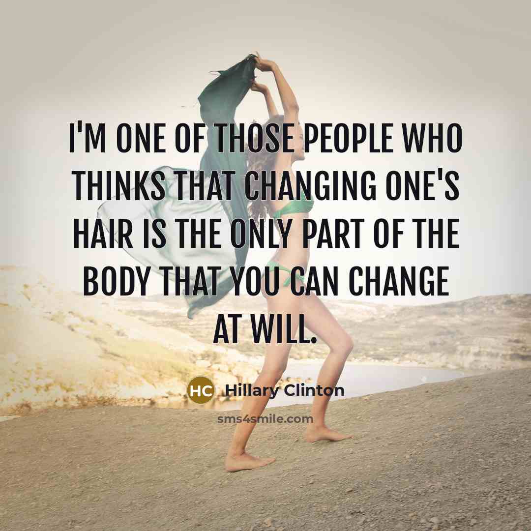 “I'm one of those people who thinks that changing one's hair is the only part of the body that you can change at will.” quote by Hillary Clinton