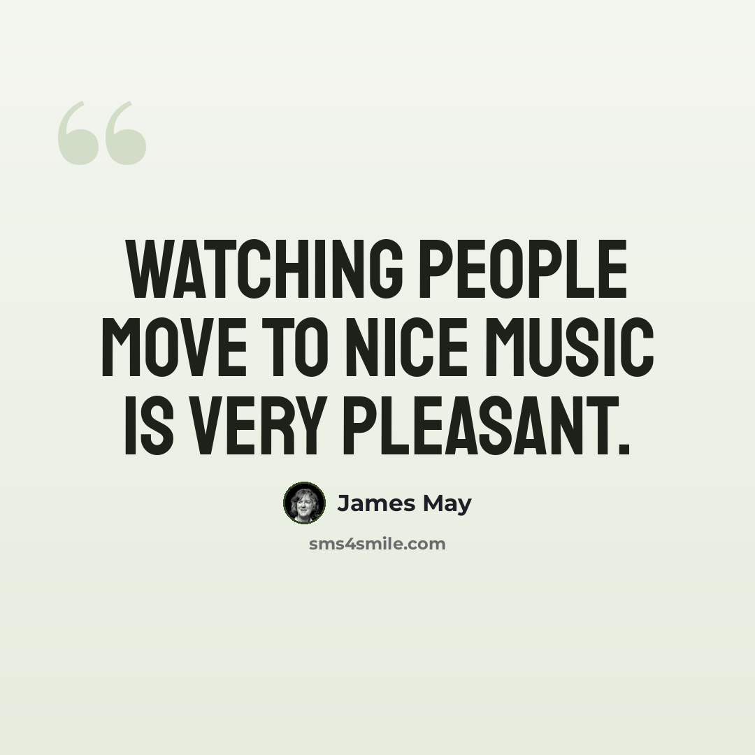 “Watching people move to nice music is very pleasant.” quote by James May