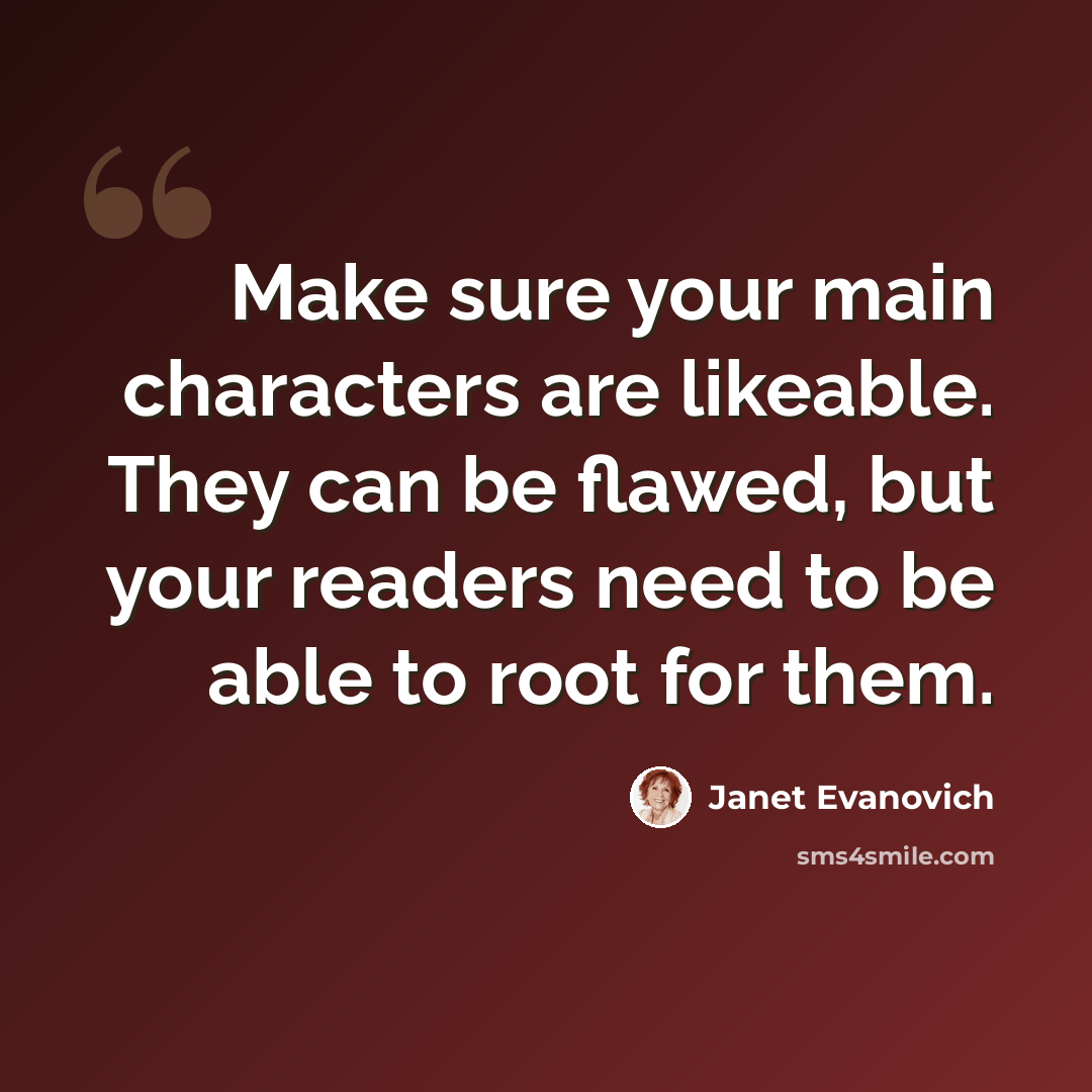 “Make sure your main characters are likeable. They can be flawed, but your readers need to be able to root for them.” quote by Janet Evanovich