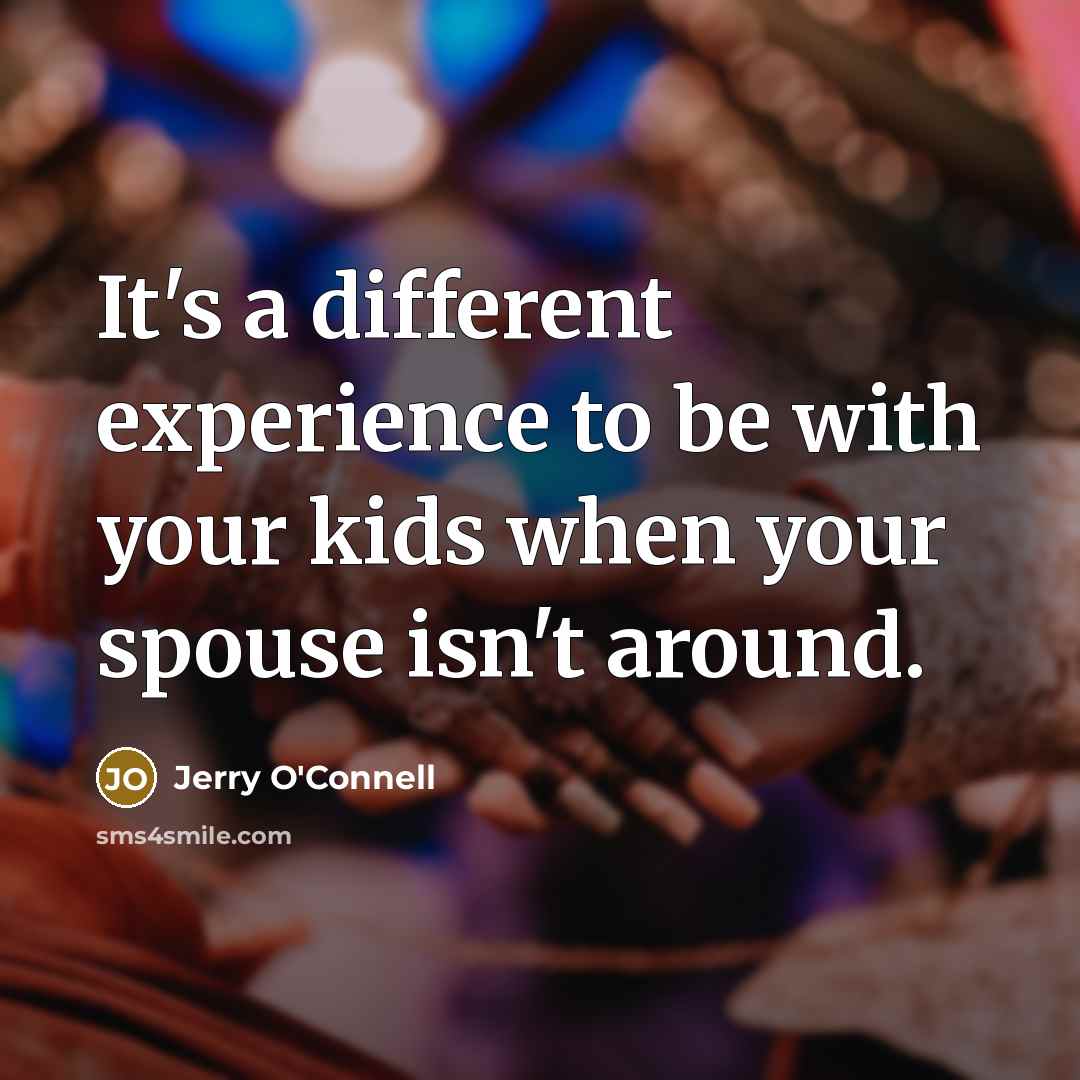 “It's a different experience to be with your kids when your spouse isn't around.” quote by Jerry O'Connell