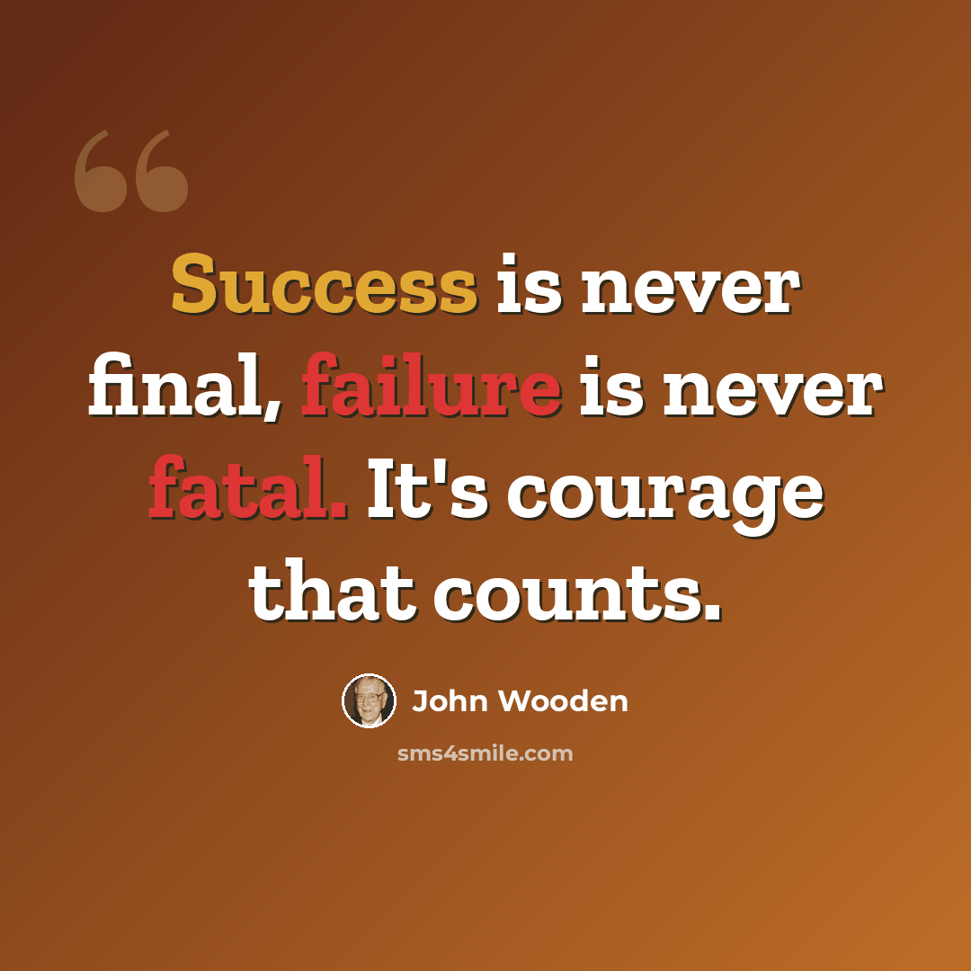“Success is never final, failure is never fatal. It's courage that counts.” quote by John Wooden