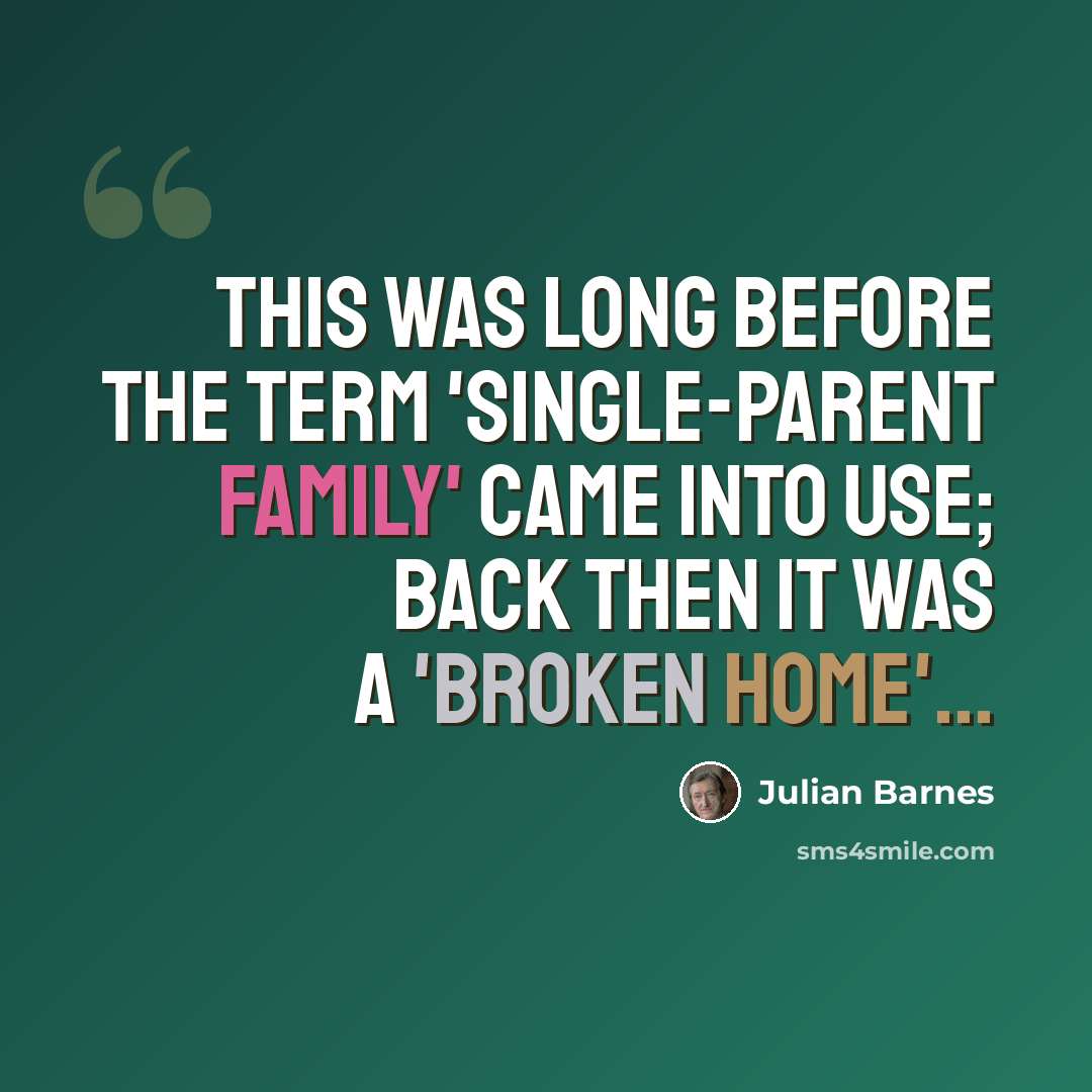 “This was long before the term 'single-parent family' came into use; back then it was a 'broken home'...” quote by Julian Barnes
