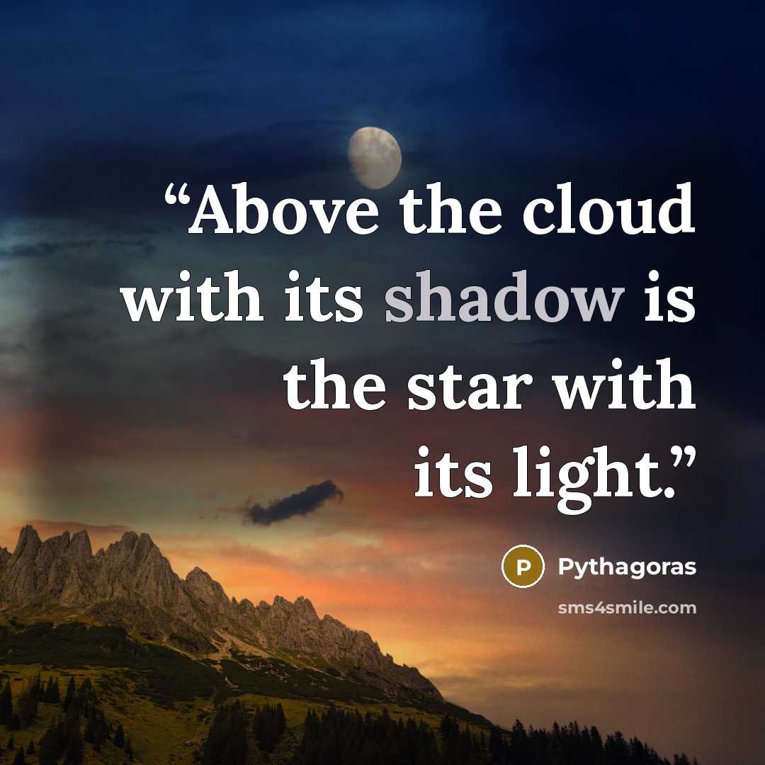 “Above the cloud with its shadow is the star with its light.” quote by Pythagoras