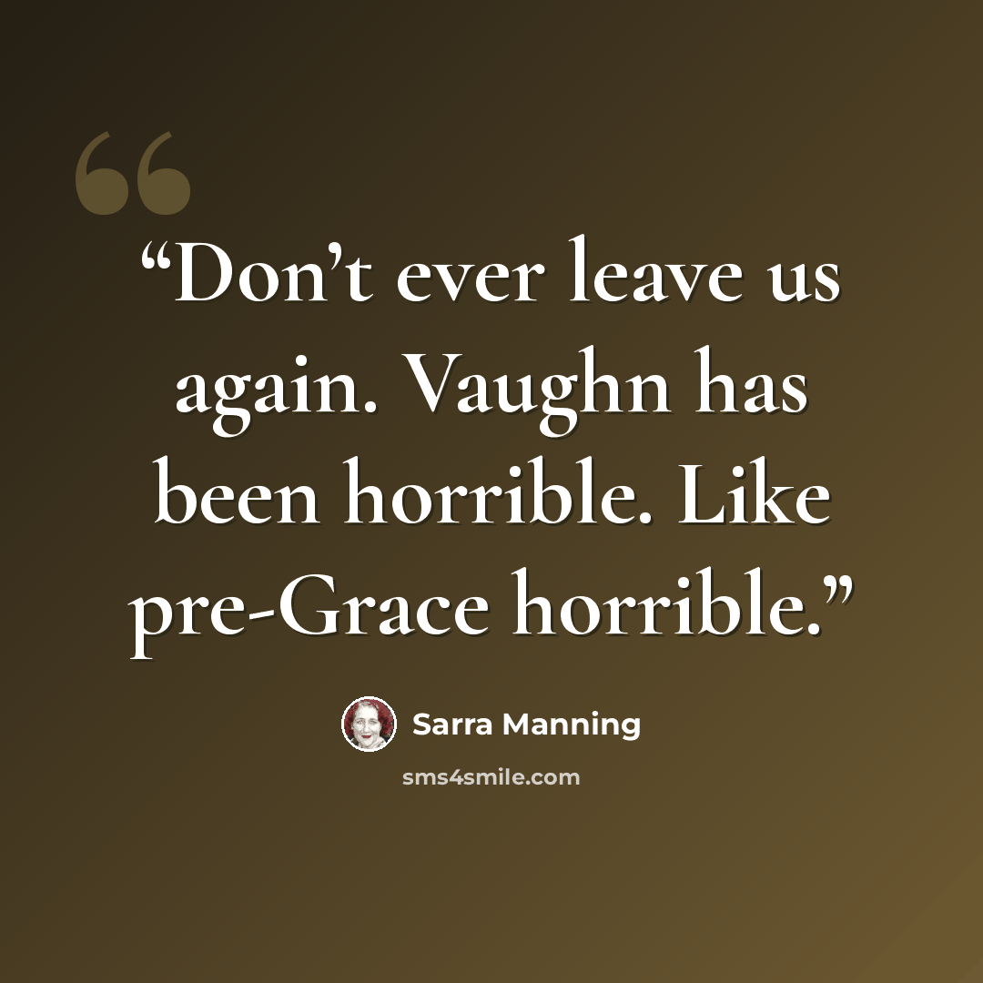 “Don’t ever leave us again. Vaughn has been horrible. Like pre-Grace horrible.” quote by Sarra Manning