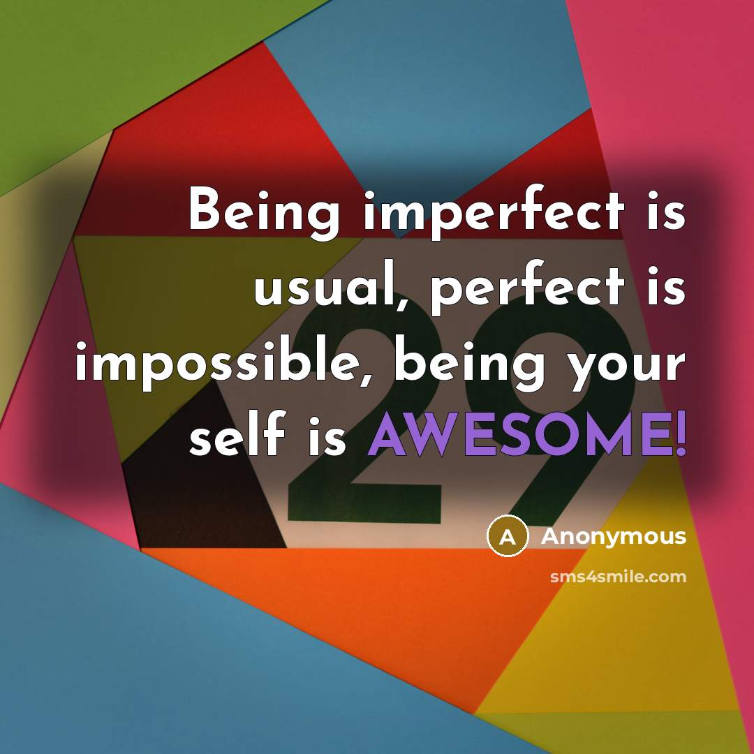 “Being imperfect is usual, perfect is impossible, being your self is AWESOME!” quote by Anonymous