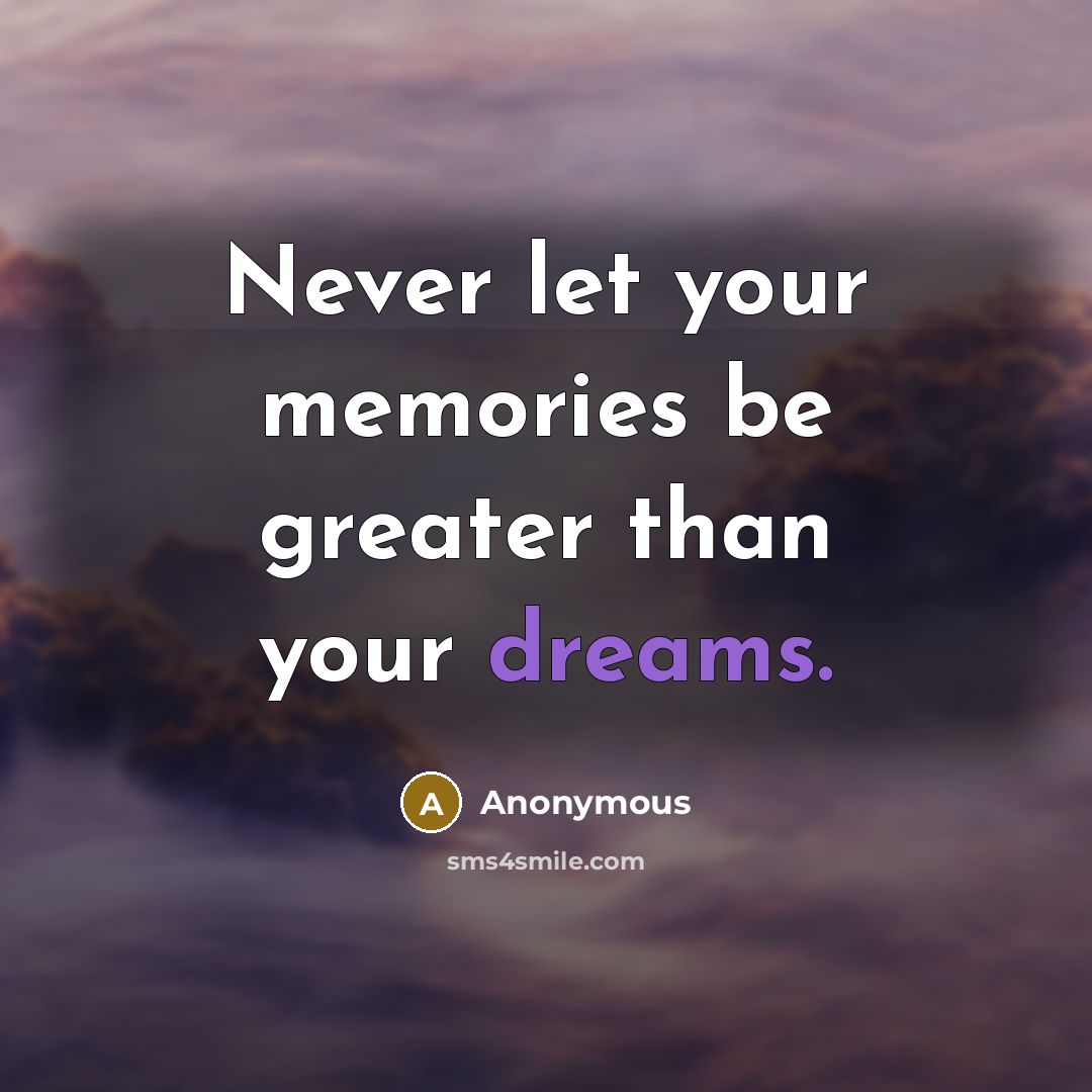 “Never let your memories be greater than your dreams.” quote by Anonymous