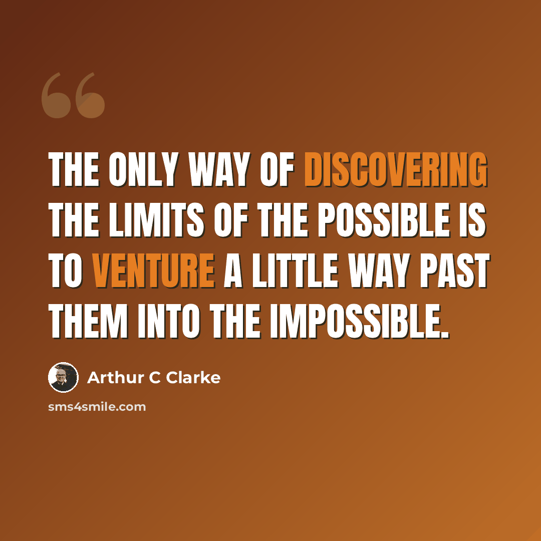 “The only way of discovering the limits of the possible is to venture a little way past them into the impossible.” quote by Arthur C Clarke