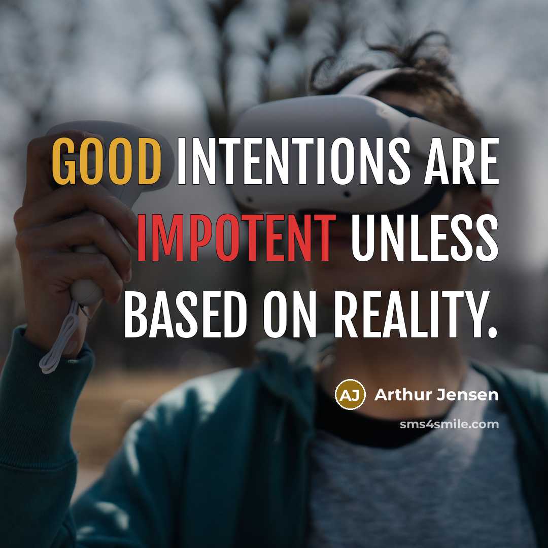 “Good intentions are impotent unless based on reality.” quote by Arthur Jensen