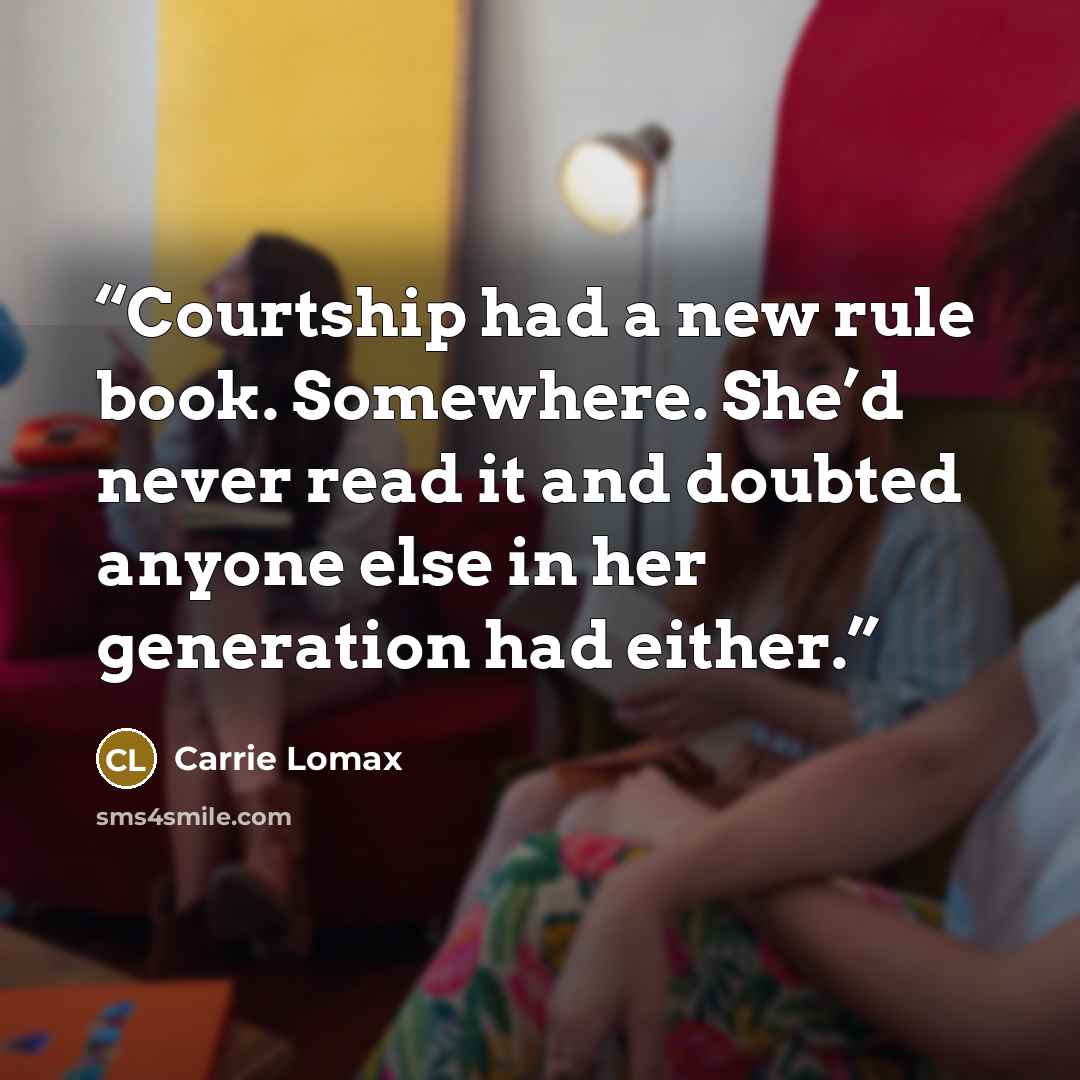 “Courtship had a new rule book. Somewhere. She’d never read it and doubted anyone else in her generation had either.” quote by Carrie Lomax