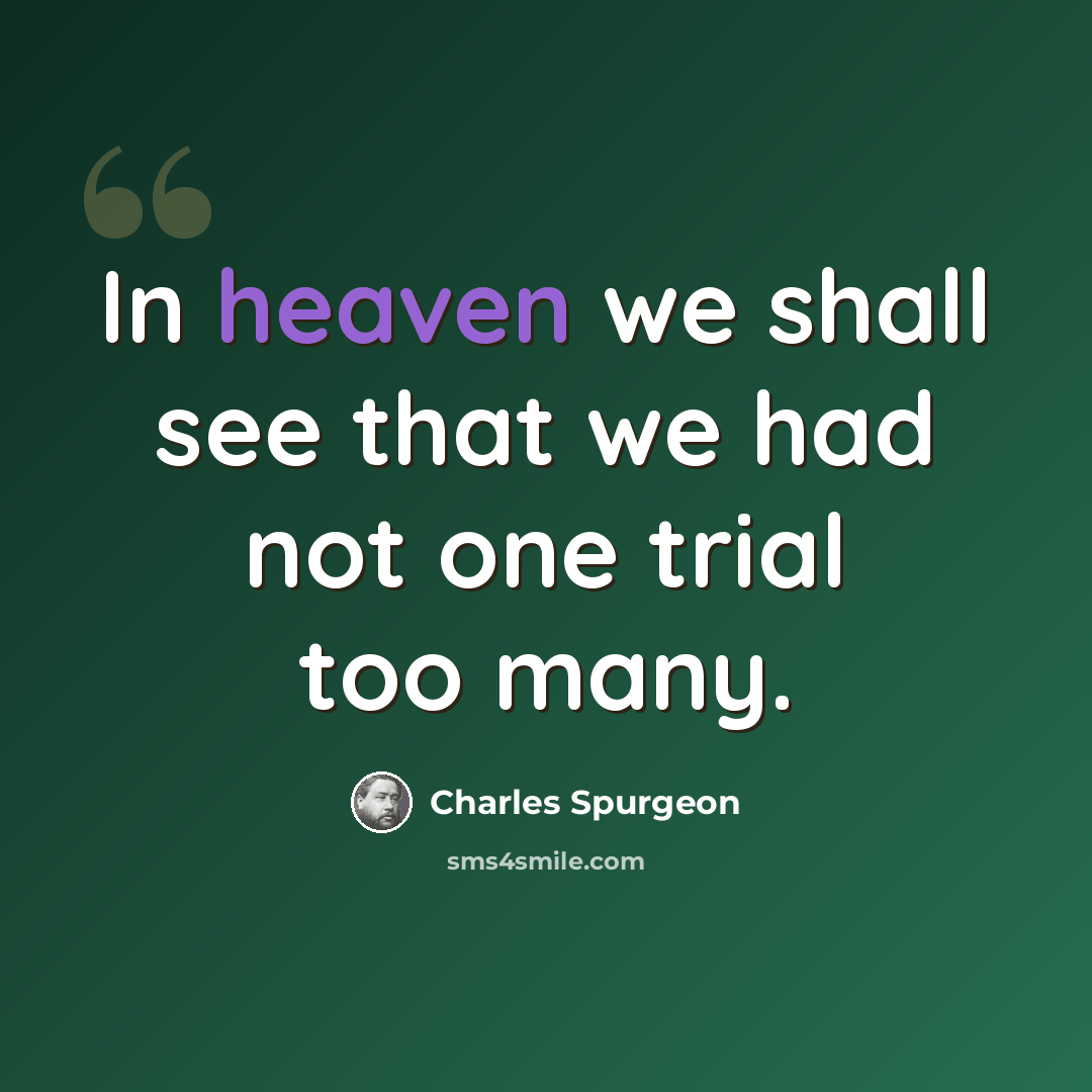 “In heaven we shall see that we had not one trial too many.” quote by Charles Spurgeon