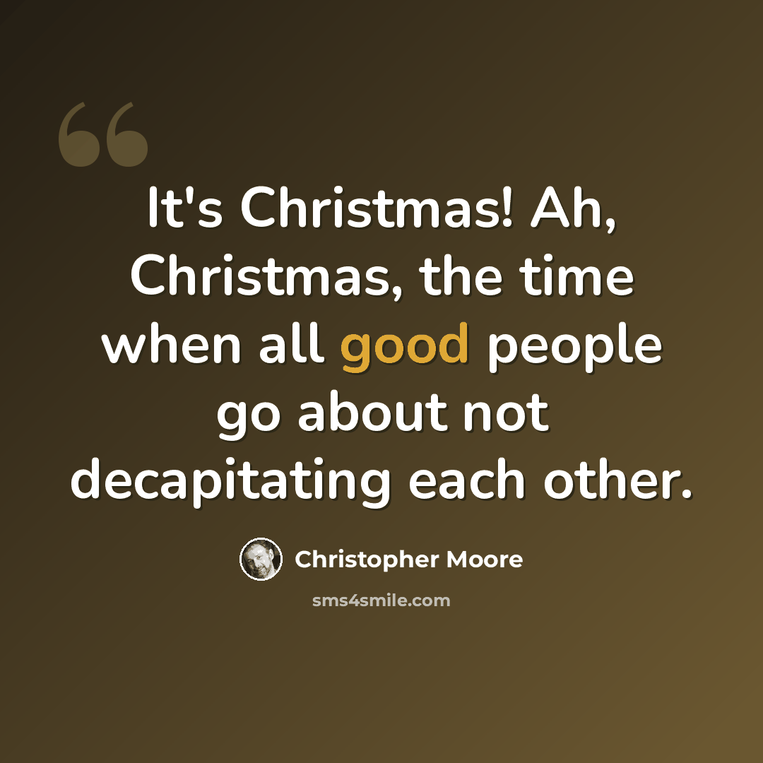 “It's Christmas! Ah, Christmas, the time when all good people go about not decapitating each other.” quote by Christopher Moore