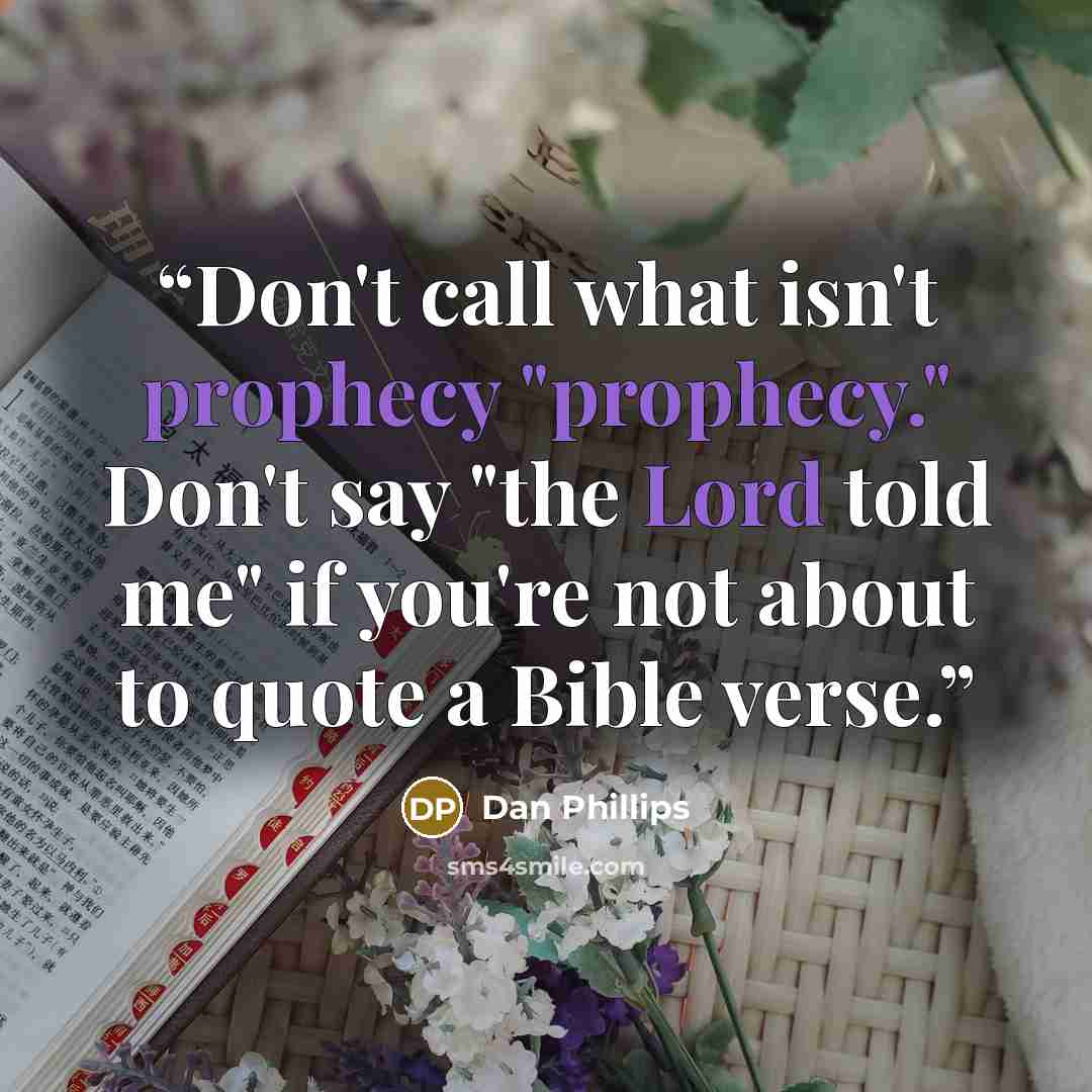 “Don't call what isn't prophecy "prophecy." Don't say "the Lord told me" if you're not about to quote a Bible verse.” quote by Dan Phillips