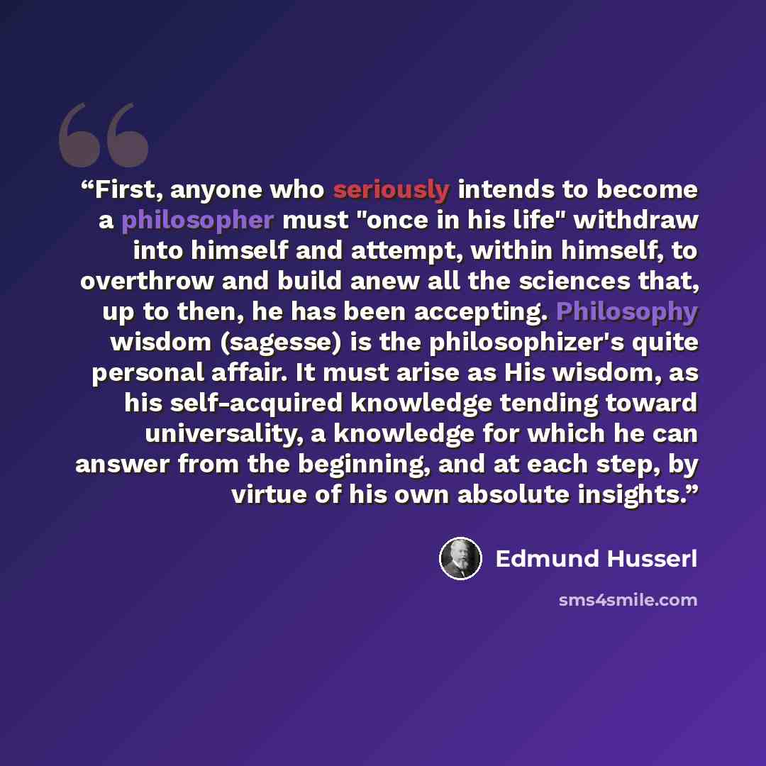“First, anyone who seriously intends to become a philosopher must "once in his life" withdraw into himself and attempt, within himself, to overthrow and build anew all the sciences that, up to then, he has been accepting. Philosophy wisdom (sagesse) is the philosophizer's quite personal affair. It…” quote by Edmund Husserl