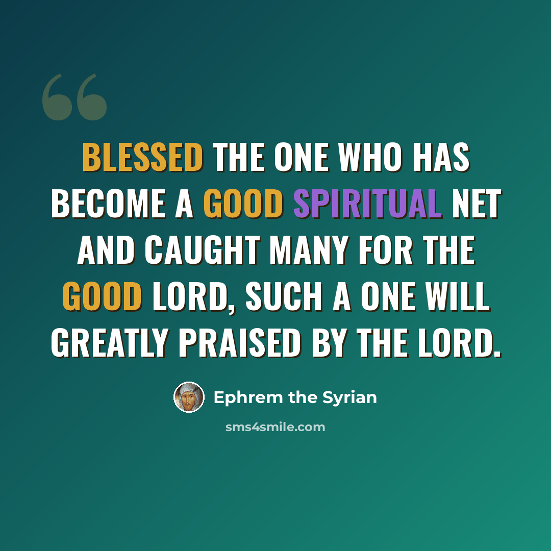 “Blessed the one who has become a good spiritual net and caught many for the good Lord, such a one will greatly praised by the Lord.” quote by Ephrem the Syrian