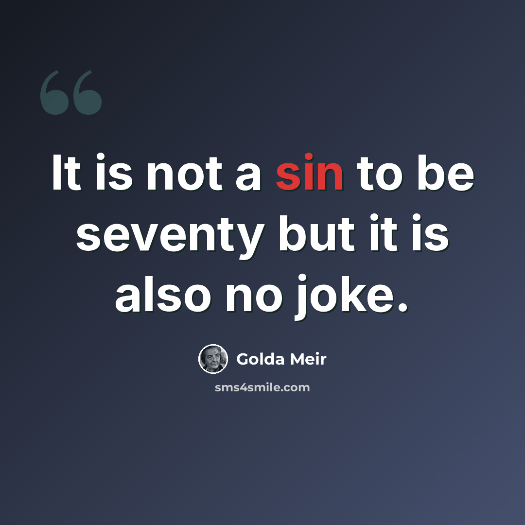 “It is not a sin to be seventy but it is also no joke.” quote by Golda Meir