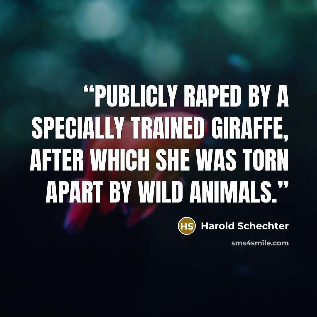 “publicly raped by a specially trained giraffe, after which she was torn apart by wild animals.” quote by Harold Schechter