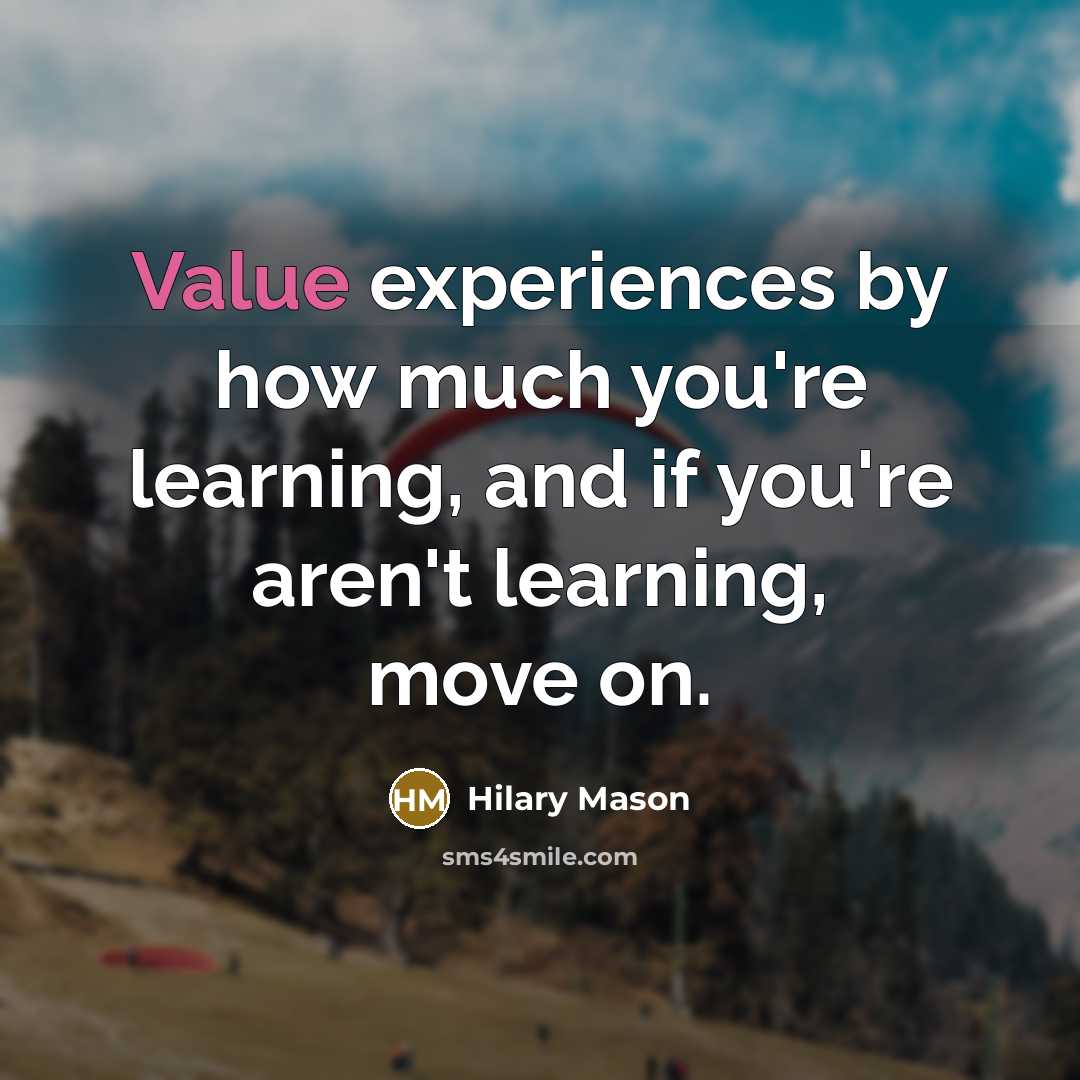 “Value experiences by how much you're learning, and if you're aren't learning, move on.” quote by Hilary Mason