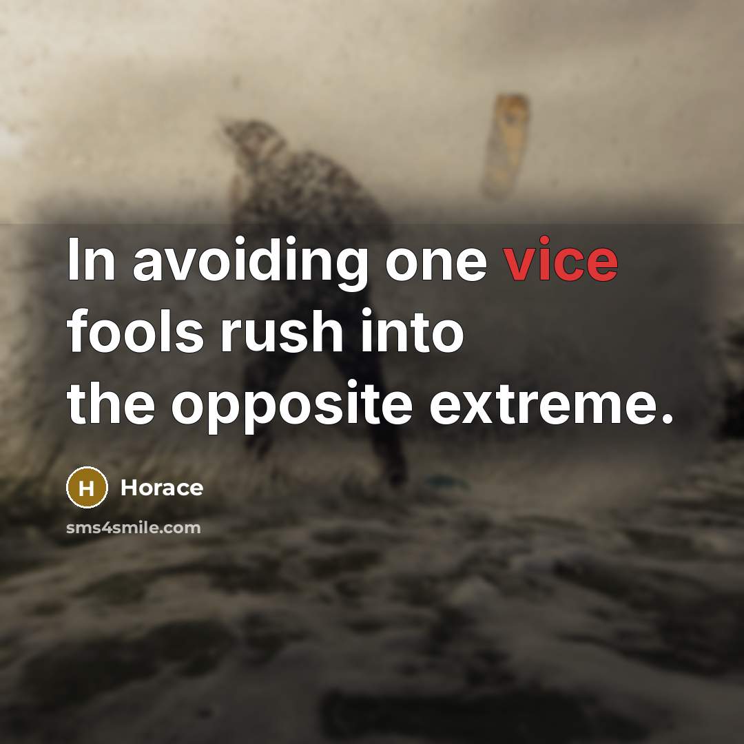 “In avoiding one vice fools rush into the opposite extreme.” quote by Horace