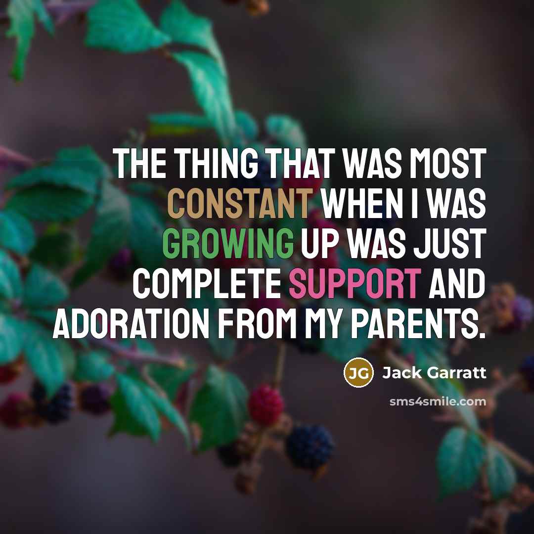 “The thing that was most constant when I was growing up was just complete support and adoration from my parents.” quote by Jack Garratt