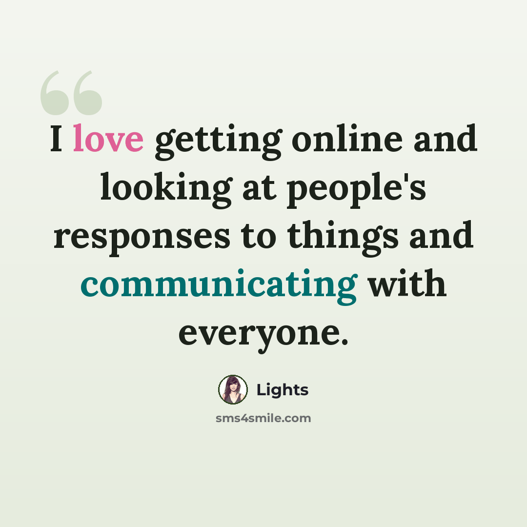 “I love getting online and looking at people's responses to things and communicating with everyone.” quote by Lights