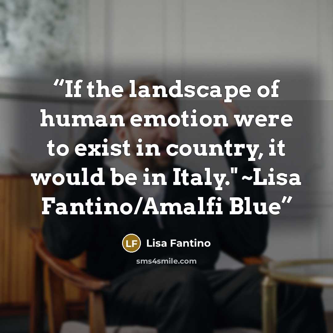 “If the landscape of human emotion were to exist in country, it would be in Italy." ~Lisa Fantino/Amalfi Blue” quote by Lisa Fantino