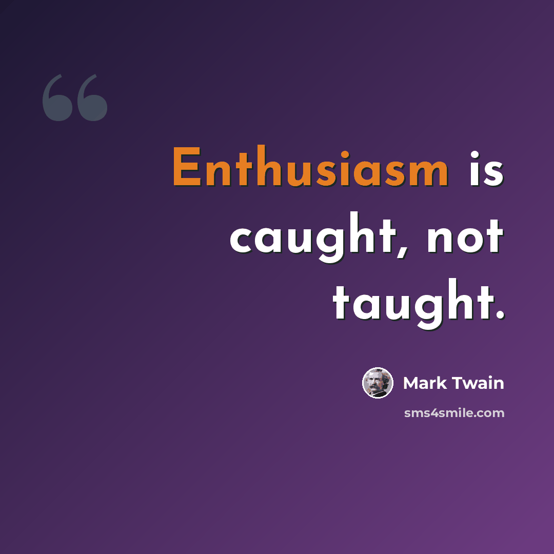 “Enthusiasm is caught, not taught.” quote by Mark Twain