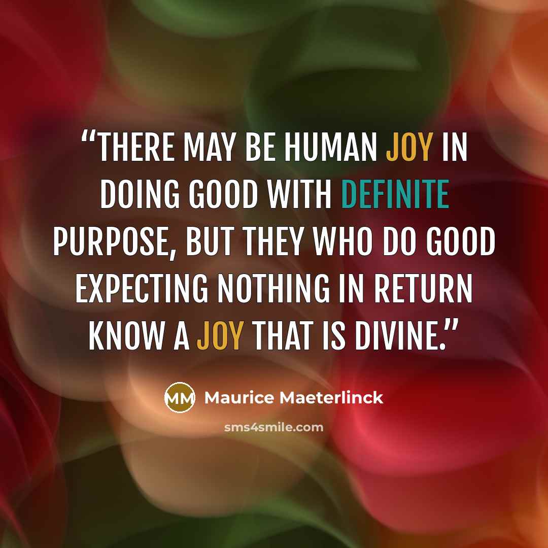 “There may be human joy in doing good with definite purpose, but they who do good expecting nothing in return know a joy that is divine.” quote by Maurice Maeterlinck