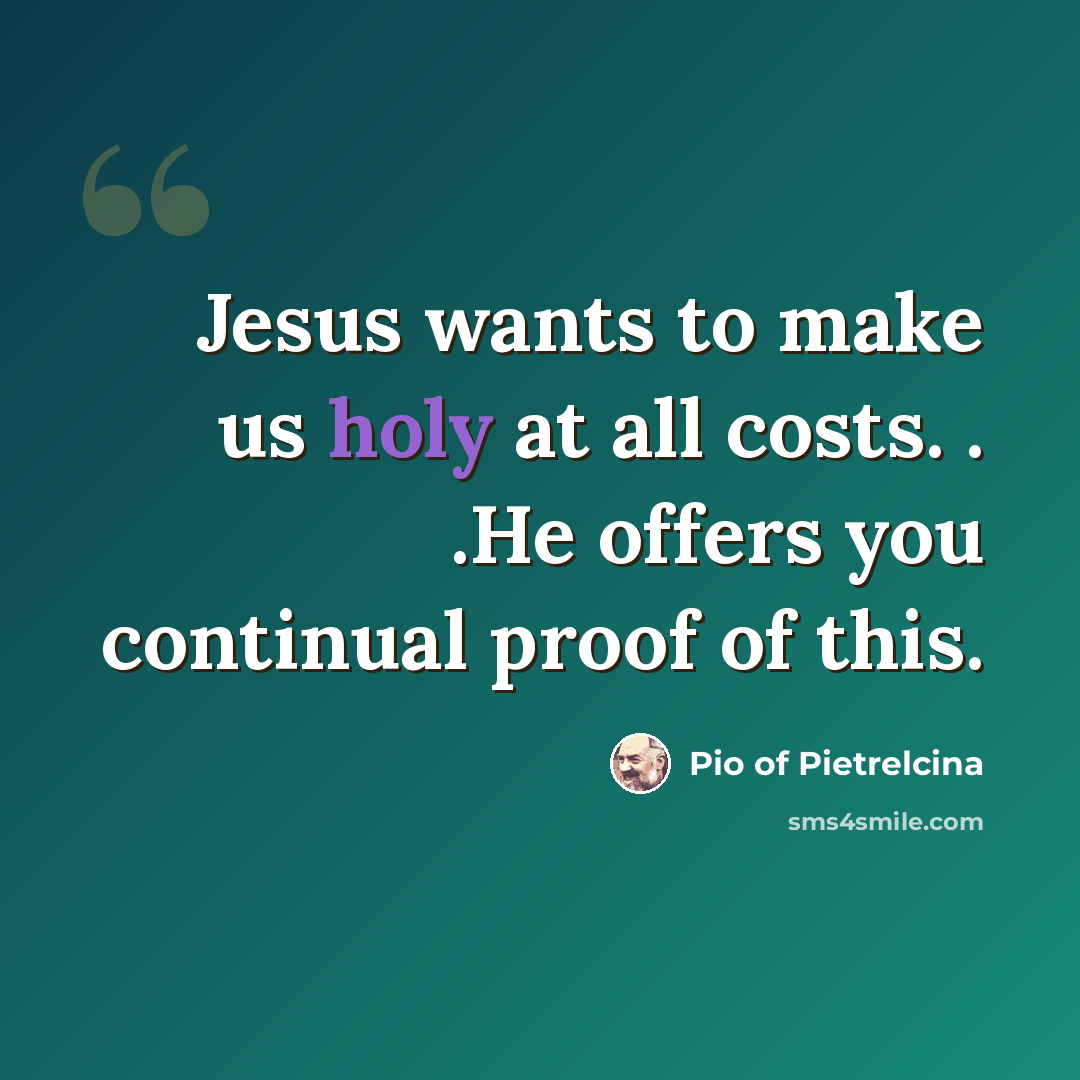 “Jesus wants to make us holy at all costs. . .He offers you continual proof of this.” quote by Pio of Pietrelcina