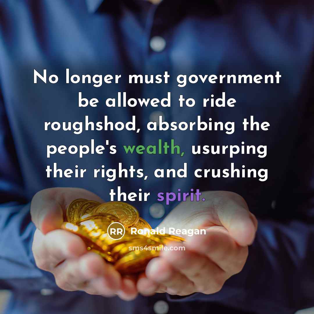 “No longer must government be allowed to ride roughshod, absorbing the people's wealth, usurping their rights, and crushing their spirit.” quote by Ronald Reagan