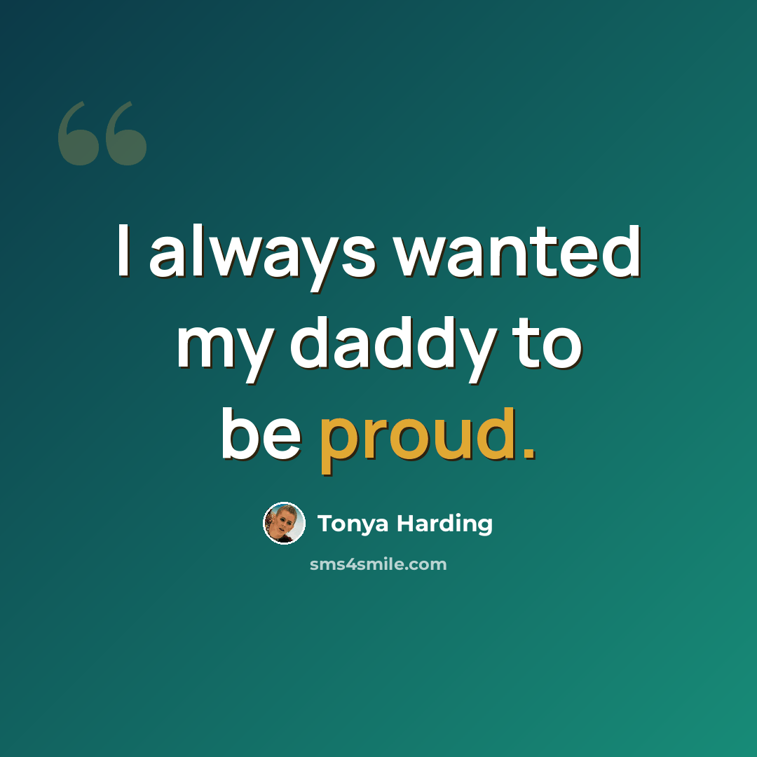 “I always wanted my daddy to be proud.” quote by Tonya Harding